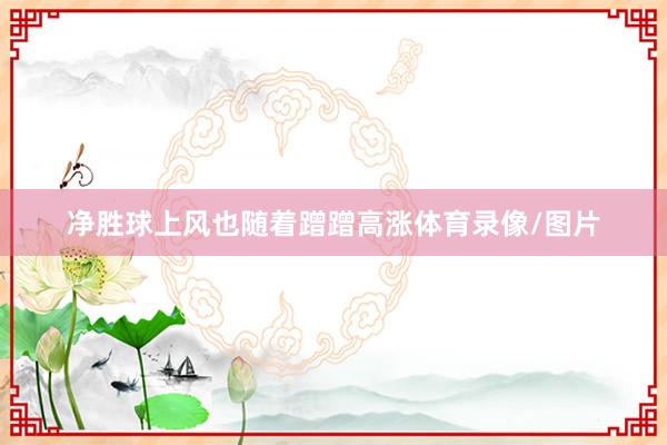 净胜球上风也随着蹭蹭高涨体育录像/图片