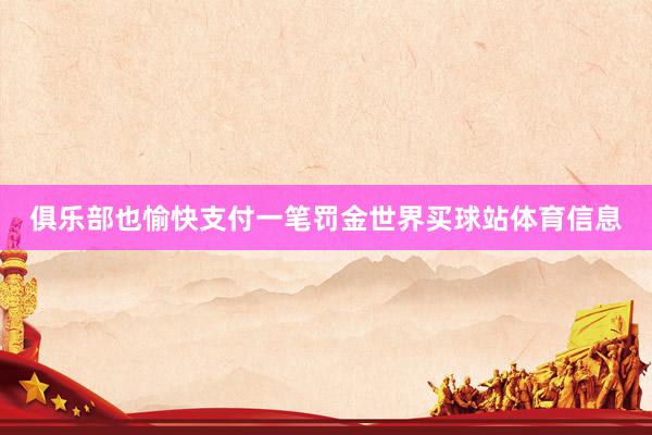 俱乐部也愉快支付一笔罚金世界买球站体育信息