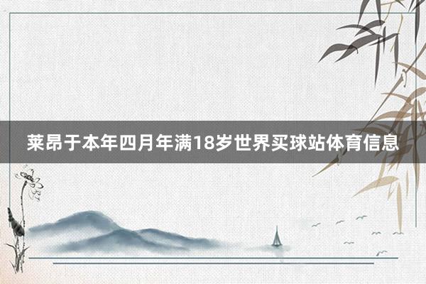 莱昂于本年四月年满18岁世界买球站体育信息