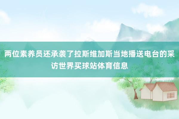 两位素养员还承袭了拉斯维加斯当地播送电台的采访世界买球站体育信息