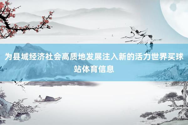 为县域经济社会高质地发展注入新的活力世界买球站体育信息