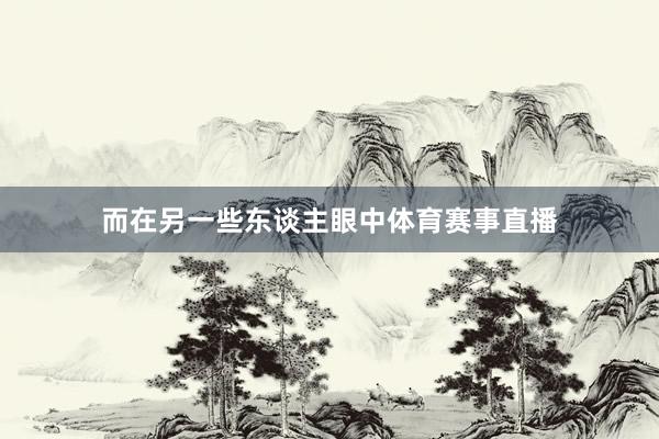 而在另一些东谈主眼中体育赛事直播