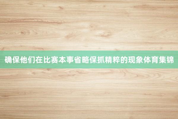 确保他们在比赛本事省略保抓精粹的现象体育集锦