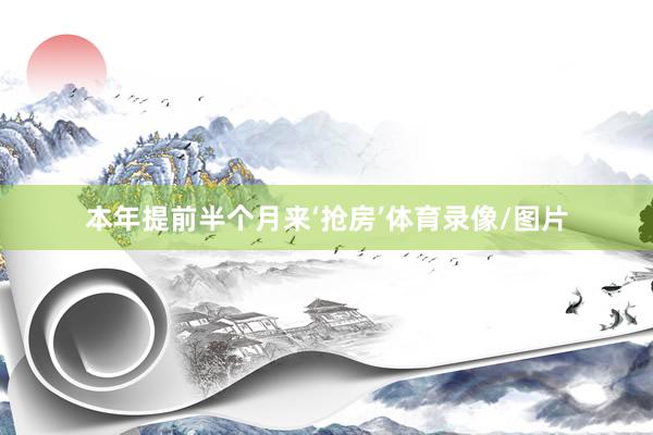 本年提前半个月来‘抢房’体育录像/图片