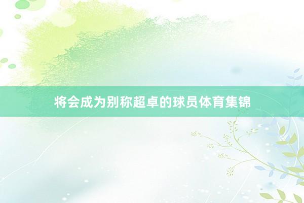 将会成为别称超卓的球员体育集锦