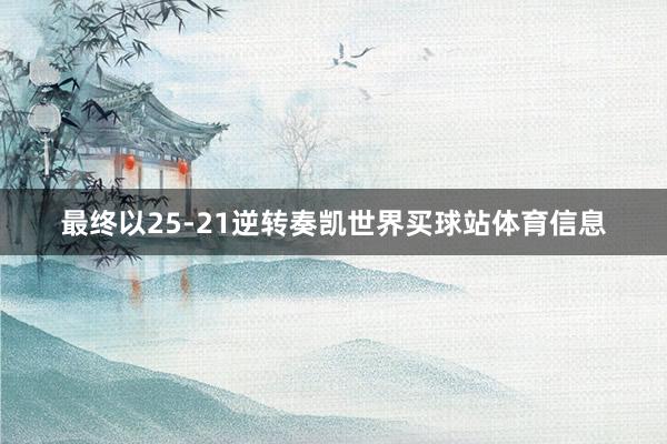 最终以25-21逆转奏凯世界买球站体育信息