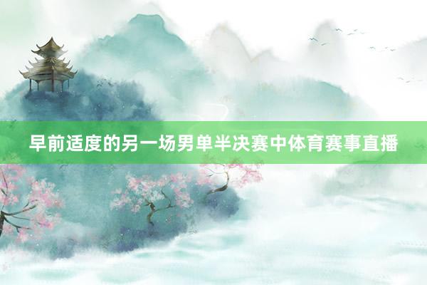 早前适度的另一场男单半决赛中体育赛事直播