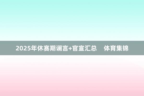 2025年休赛期谰言+官宣汇总    体育集锦