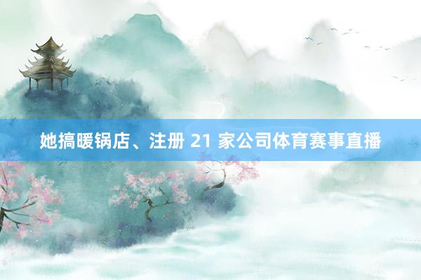 她搞暖锅店、注册 21 家公司体育赛事直播