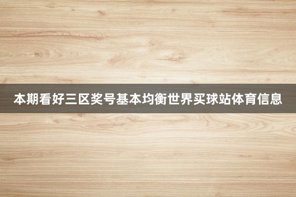 本期看好三区奖号基本均衡世界买球站体育信息