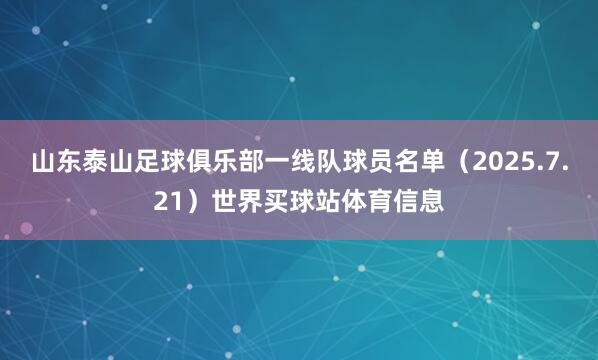 山东泰山足球俱乐部一线队球员名单（2025.7.21）世界买球站体育信息