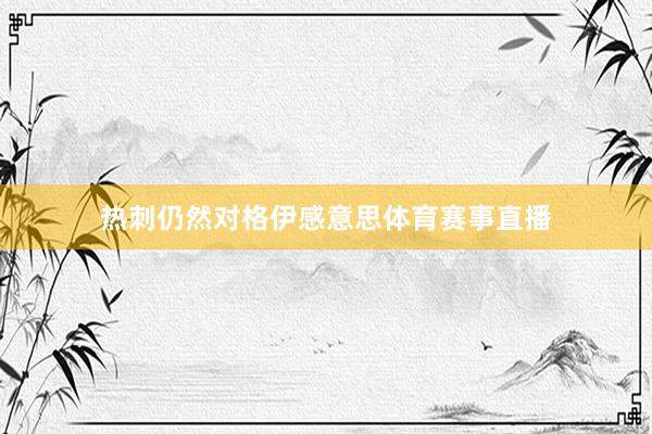 热刺仍然对格伊感意思体育赛事直播