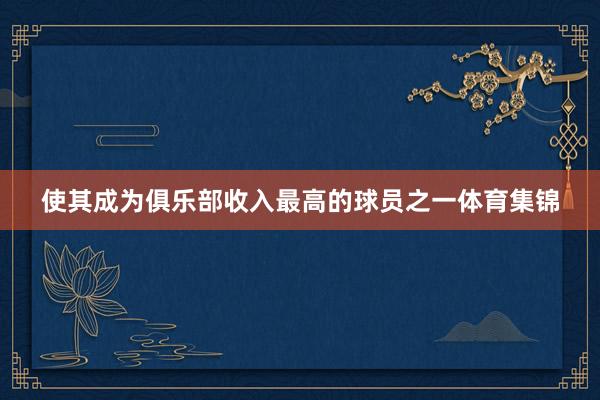 使其成为俱乐部收入最高的球员之一体育集锦