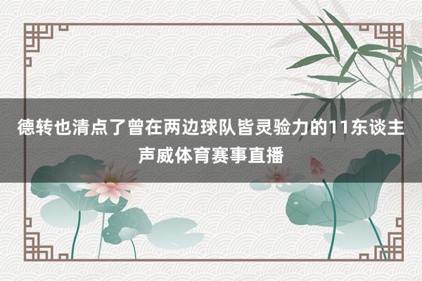 德转也清点了曾在两边球队皆灵验力的11东谈主声威体育赛事直播