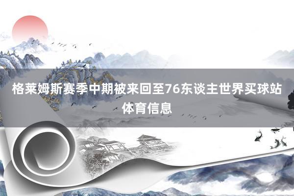 格莱姆斯赛季中期被来回至76东谈主世界买球站体育信息