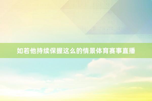 如若他持续保握这么的情景体育赛事直播