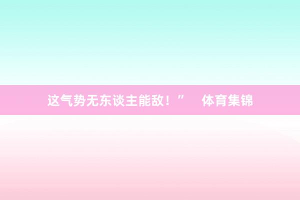 这气势无东谈主能敌!” 体育集锦