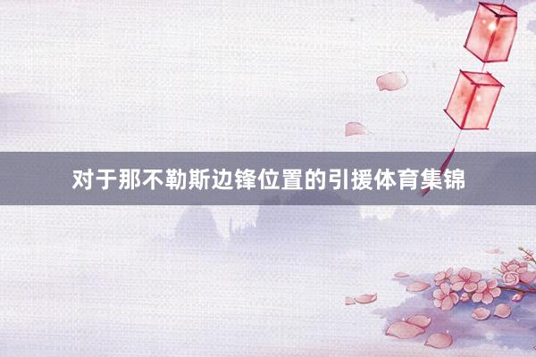对于那不勒斯边锋位置的引援体育集锦