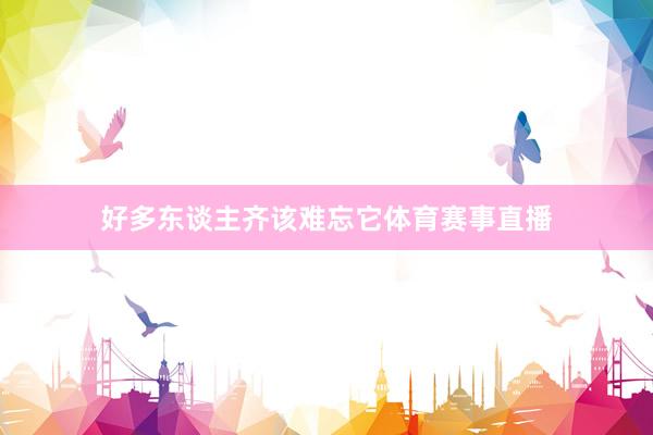 好多东谈主齐该难忘它体育赛事直播