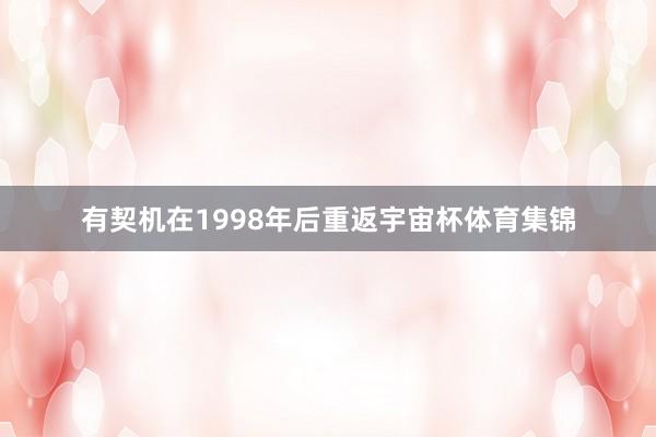 有契机在1998年后重返宇宙杯体育集锦