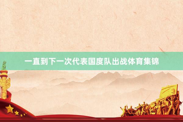 一直到下一次代表国度队出战体育集锦