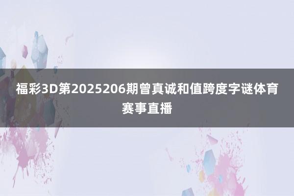 福彩3D第2025206期曾真诚和值跨度字谜体育赛事直播