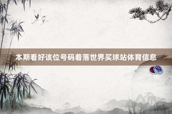本期看好该位号码着落世界买球站体育信息
