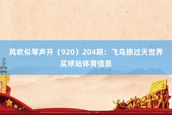 风吹似琴声开（920）　　204期：飞鸟掠过天世界买球站体育信息