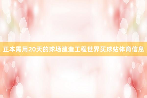 正本需用20天的球场建造工程世界买球站体育信息