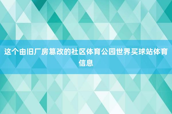这个由旧厂房篡改的社区体育公园世界买球站体育信息
