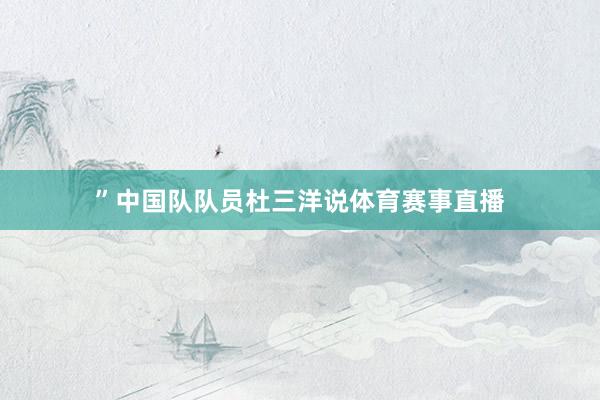 ”中国队队员杜三洋说体育赛事直播