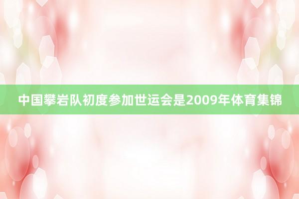 中国攀岩队初度参加世运会是2009年体育集锦