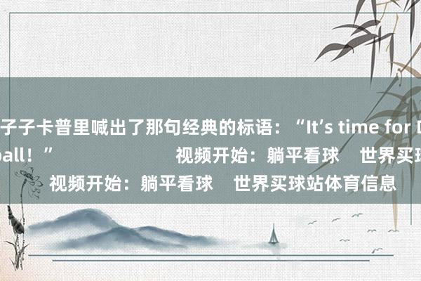 赤子子卡普里喊出了那句经典的标语：“It’s time for Dodger Baseball！”                        视频开始：躺平看球    世界买球站体育信息