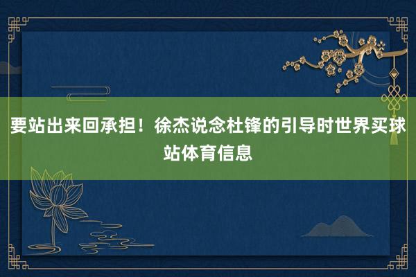 要站出来回承担！徐杰说念杜锋的引导时世界买球站体育信息