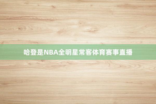 哈登是NBA全明星常客体育赛事直播