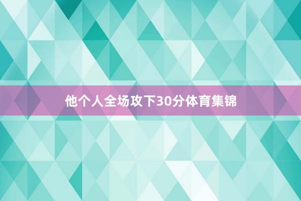 他个人全场攻下30分体育集锦
