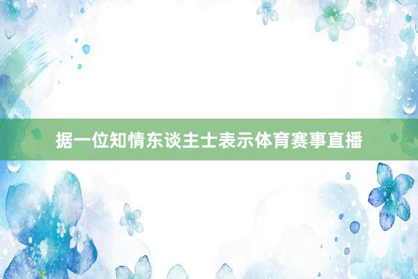 据一位知情东谈主士表示体育赛事直播