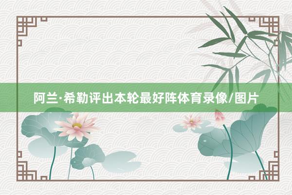 阿兰·希勒评出本轮最好阵体育录像/图片