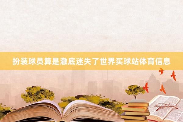 扮装球员算是澈底迷失了世界买球站体育信息