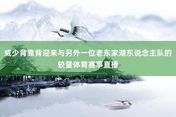 威少背靠背迎来与另外一位老东家湖东说念主队的较量体育赛事直播