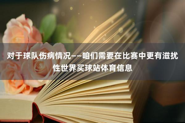 对于球队伤病情况——咱们需要在比赛中更有滋扰性世界买球站体育信息