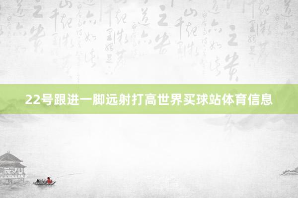 22号跟进一脚远射打高世界买球站体育信息