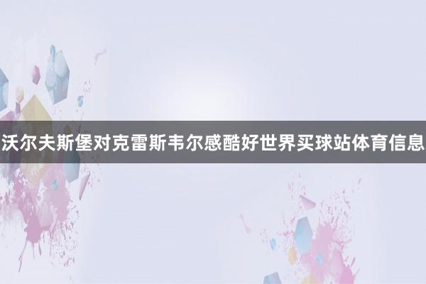 沃尔夫斯堡对克雷斯韦尔感酷好世界买球站体育信息