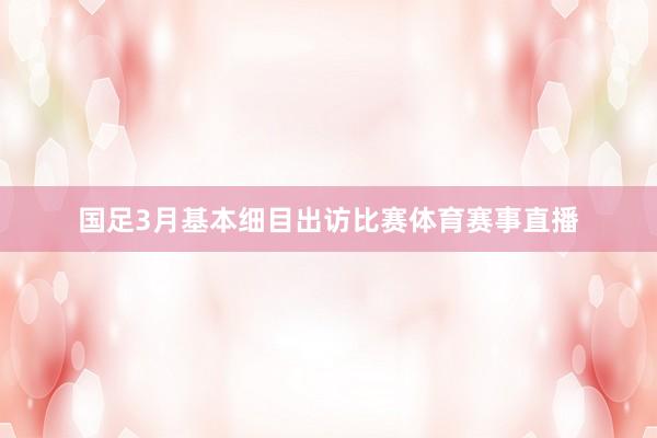 国足3月基本细目出访比赛体育赛事直播