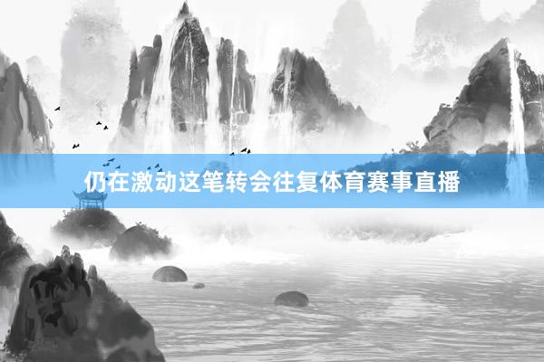 仍在激动这笔转会往复体育赛事直播