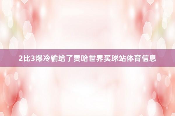 2比3爆冷输给了贾哈世界买球站体育信息