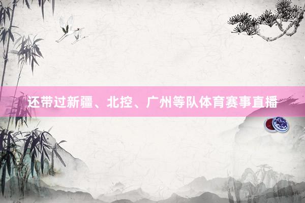还带过新疆、北控、广州等队体育赛事直播