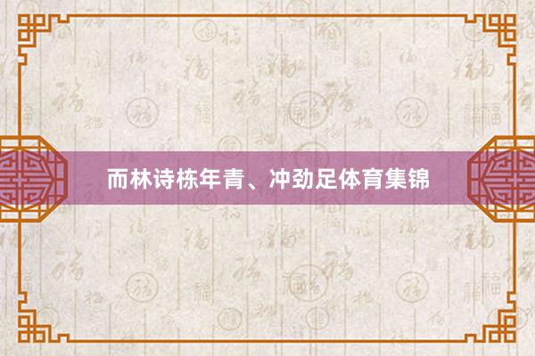 而林诗栋年青、冲劲足体育集锦