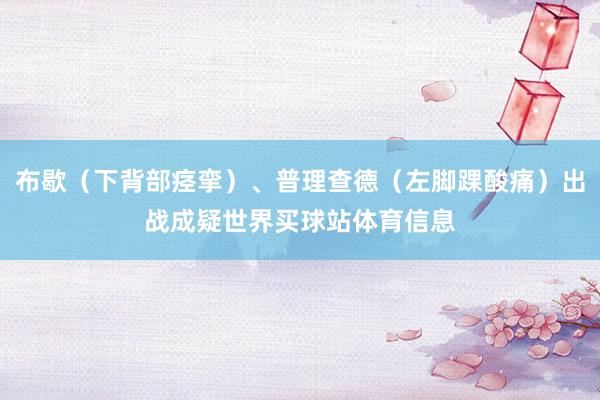 布歇（下背部痉挛）、普理查德（左脚踝酸痛）出战成疑世界买球站体育信息