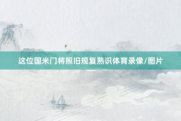 这位国米门将照旧规复熟识体育录像/图片